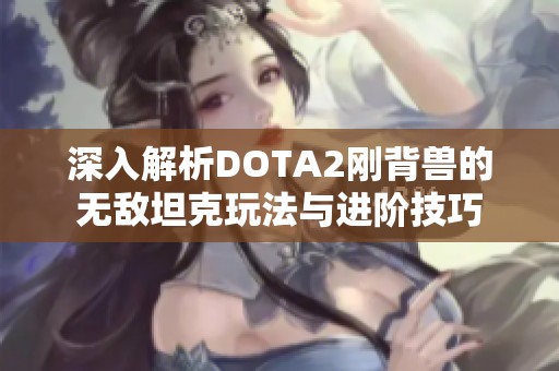 深入解析DOTA2刚背兽的无敌坦克玩法与进阶技巧