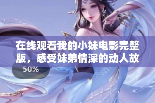 在线观看我的小妹电影完整版，感受妹弟情深的动人故事