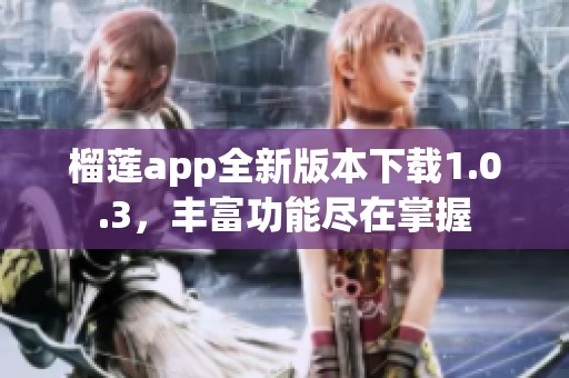 榴莲app全新版本下载1.0.3，丰富功能尽在掌握