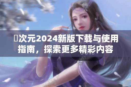 囧次元2024新版下载与使用指南，探索更多精彩内容