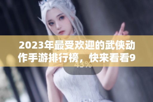 2023年最受欢迎的武侠动作手游排行榜，快来看看98手游网的第一名！