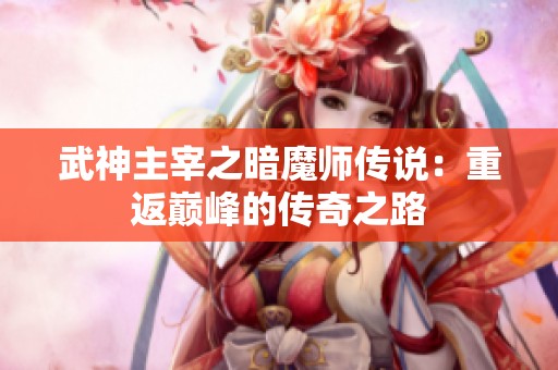 武神主宰之暗魔师传说：重返巅峰的传奇之路