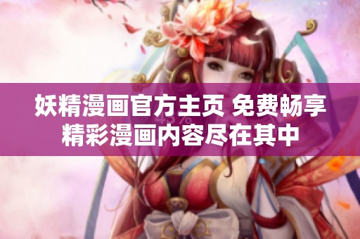 妖精漫画官方主页 免费畅享精彩漫画内容尽在其中