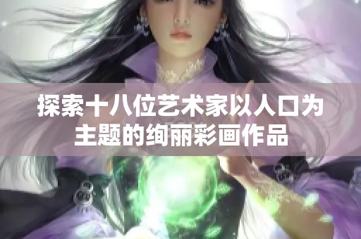 探索十八位艺术家以人口为主题的绚丽彩画作品