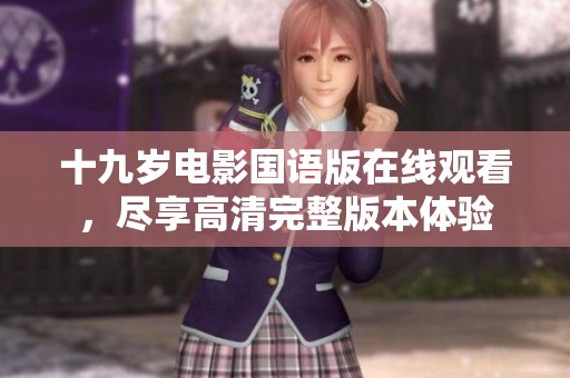 十九岁电影国语版在线观看，尽享高清完整版本体验