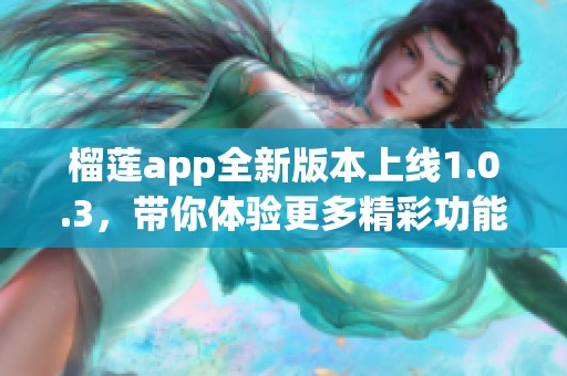 榴莲app全新版本上线1.0.3，带你体验更多精彩功能