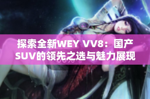 探索全新WEY VV8：国产SUV的领先之选与魅力展现