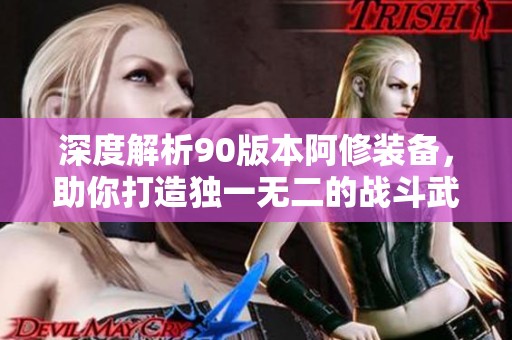 深度解析90版本阿修装备，助你打造独一无二的战斗武器