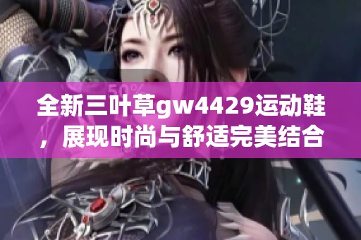 全新三叶草gw4429运动鞋，展现时尚与舒适完美结合