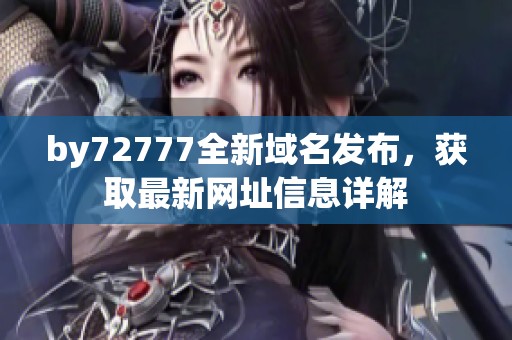 by72777全新域名发布，获取最新网址信息详解