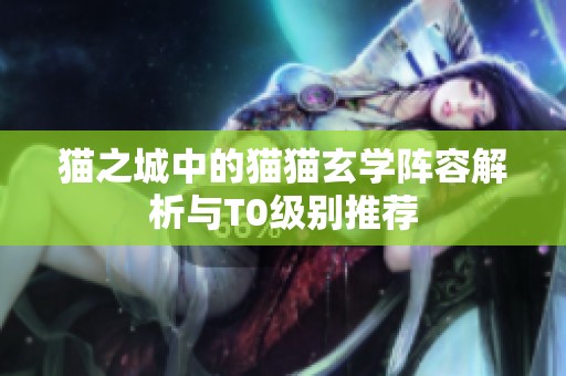 猫之城中的猫猫玄学阵容解析与T0级别推荐