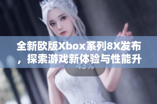 全新欧版Xbox系列8X发布，探索游戏新体验与性能升级