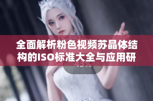 全面解析粉色视频苏晶体结构的ISO标准大全与应用研究
