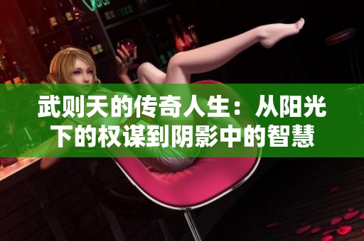 武则天的传奇人生：从阳光下的权谋到阴影中的智慧