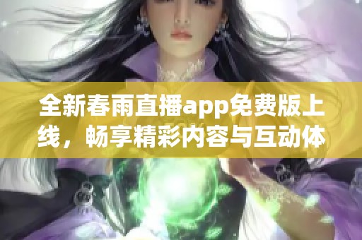 全新春雨直播app免费版上线，畅享精彩内容与互动体验