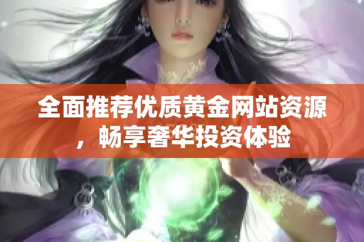 全面推荐优质黄金网站资源，畅享奢华投资体验