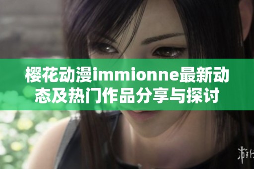 樱花动漫immionne最新动态及热门作品分享与探讨