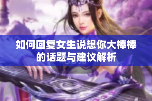 如何回复女生说想你大棒棒的话题与建议解析