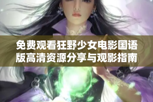 免费观看狂野少女电影国语版高清资源分享与观影指南