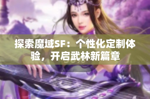 探索魔域SF：个性化定制体验，开启武林新篇章