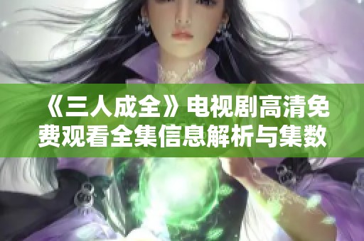 《三人成全》电视剧高清免费观看全集信息解析与集数简介