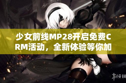 少女前线MP28开启免费CRM活动，全新体验等你加入！