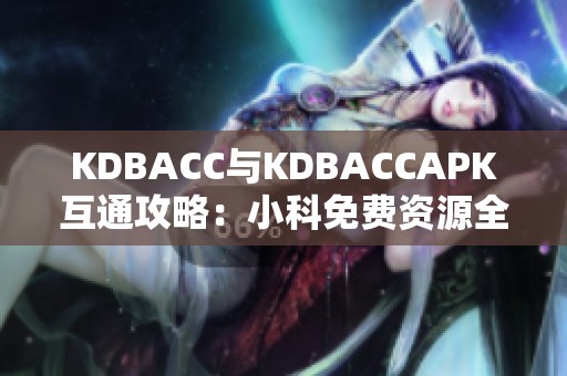 KDBACC与KDBACCAPK互通攻略：小科免费资源全揭秘