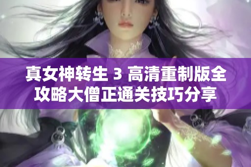 真女神转生 3 高清重制版全攻略大僧正通关技巧分享