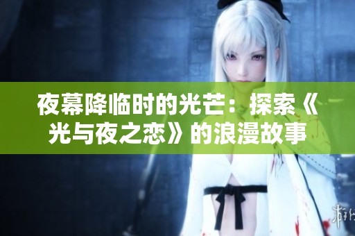 夜幕降临时的光芒：探索《光与夜之恋》的浪漫故事