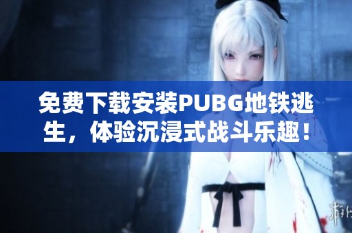 免费下载安装PUBG地铁逃生，体验沉浸式战斗乐趣！