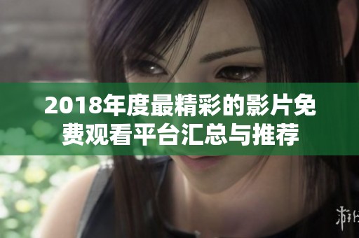 2018年度最精彩的影片免费观看平台汇总与推荐