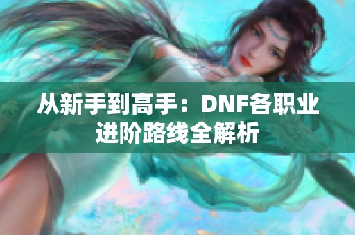 从新手到高手：DNF各职业进阶路线全解析