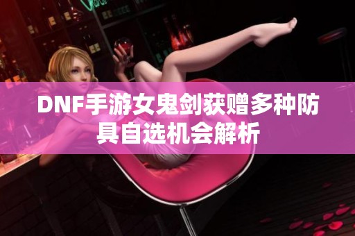 DNF手游女鬼剑获赠多种防具自选机会解析