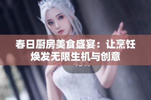 春日厨房美食盛宴：让烹饪焕发无限生机与创意
