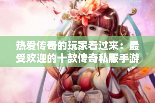 热爱传奇的玩家看过来：最受欢迎的十款传奇私服手游推荐