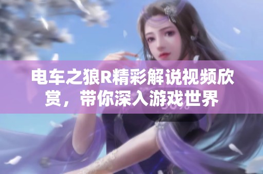 电车之狼R精彩解说视频欣赏，带你深入游戏世界