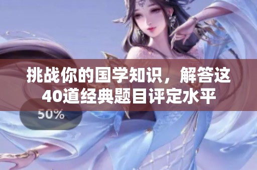 挑战你的国学知识，解答这40道经典题目评定水平
