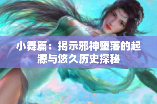 小舞篇：揭示邪神堕落的起源与悠久历史探秘