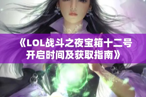 《LOL战斗之夜宝箱十二号开启时间及获取指南》