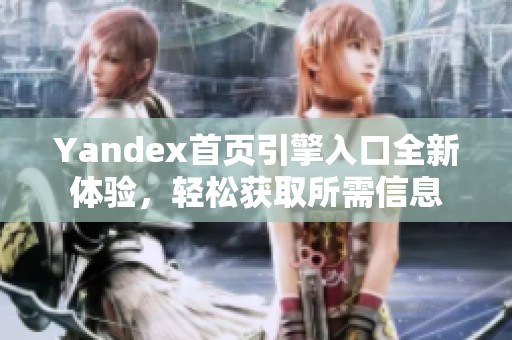 Yandex首页引擎入口全新体验，轻松获取所需信息