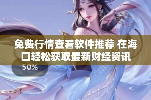 免费行情查看软件推荐 在海口轻松获取最新财经资讯