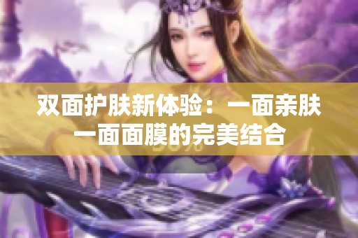 双面护肤新体验：一面亲肤一面面膜的完美结合