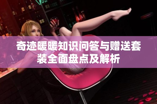 奇迹暖暖知识问答与赠送套装全面盘点及解析