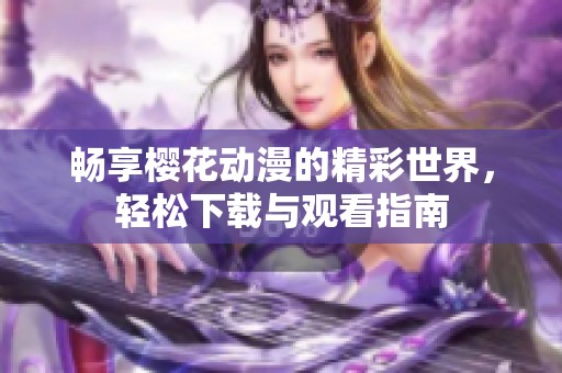 畅享樱花动漫的精彩世界，轻松下载与观看指南