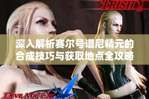 深入解析赛尔号谱尼精元的合成技巧与获取地点全攻略