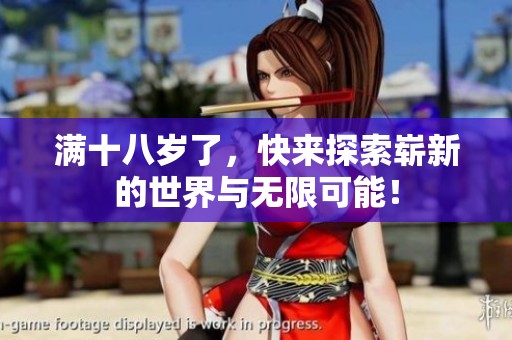 满十八岁了，快来探索崭新的世界与无限可能！