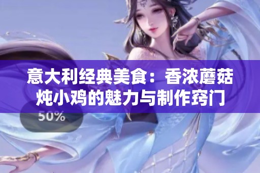 意大利经典美食：香浓蘑菇炖小鸡的魅力与制作窍门