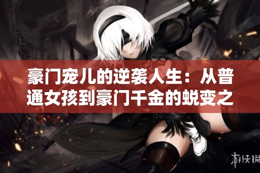 豪门宠儿的逆袭人生：从普通女孩到豪门千金的蜕变之路