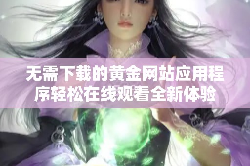 无需下载的黄金网站应用程序轻松在线观看全新体验