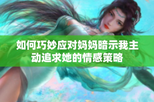 如何巧妙应对妈妈暗示我主动追求她的情感策略
